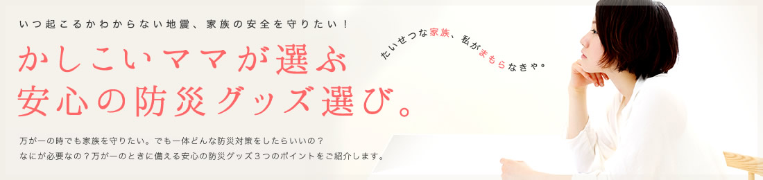 かしこいママが選ぶ安心の防災グッズ選び。