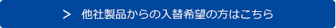 他社製品からの入替希望の方はこちら